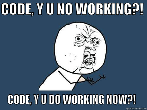 CODE, WHY U NO WORKING?! - CODE, Y U NO WORKING?!  CODE, Y U DO WORKING NOW?!  Y U No