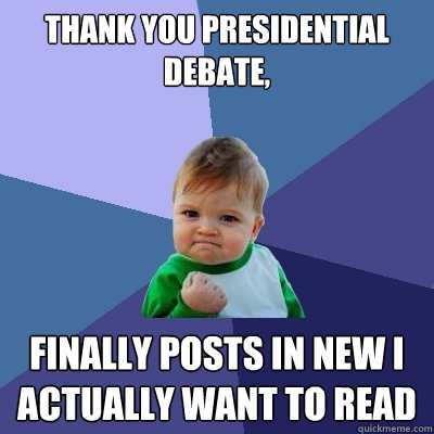 Thank you Presidential debate, finally posts in NEW I actually want to read - Thank you Presidential debate, finally posts in NEW I actually want to read  Success Kid