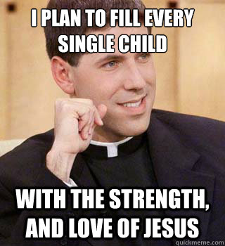 I plan to fill every single child with the strength, and love of Jesus  
