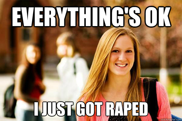 everything's ok i just got raped  College Freshwoman