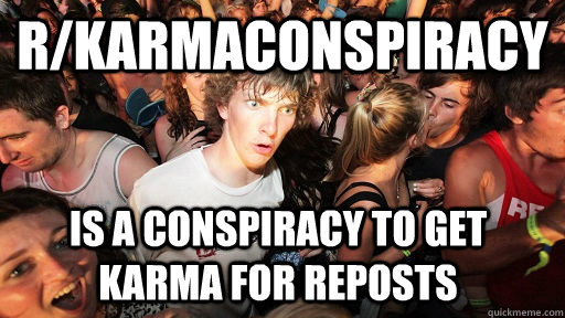 r/karmaconspiracy is a conspiracy to get karma for reposts  Sudden Clarity Clarence