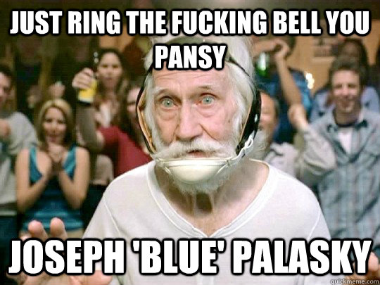 Just ring the fucking bell you pansy Joseph 'Blue' Palasky - Just ring the fucking bell you pansy Joseph 'Blue' Palasky  Joseph Blue Palasky