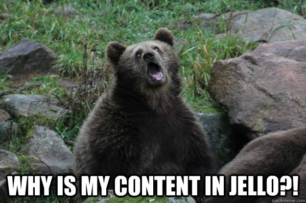 Why is my content in jello?!  