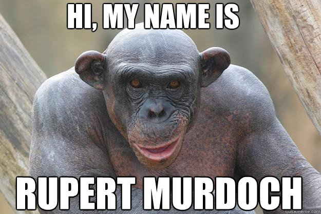 Hi, my name is  Rupert Murdoch  The Most Interesting Chimp In The World