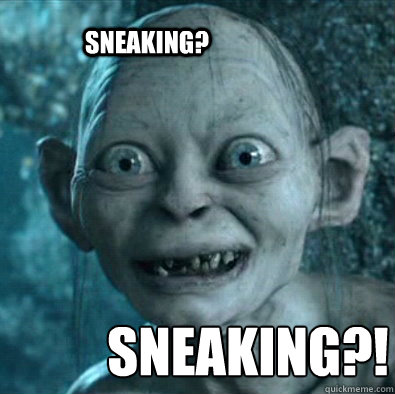 sneaking?!