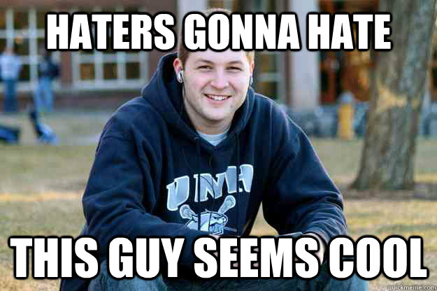 Haters gonna hate this guy seems cool  Successful College Senior