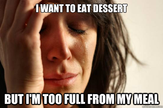 I want to eat dessert but i'm too full from my meal  First World Problems