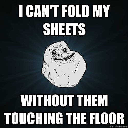 I can't fold my sheets without them touching the floor - I can't fold my sheets without them touching the floor  Forever Alone