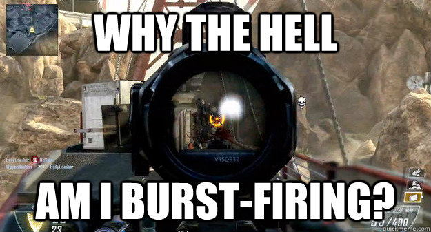 Why the hell am i burst-firing?  - Why the hell am i burst-firing?   Misc