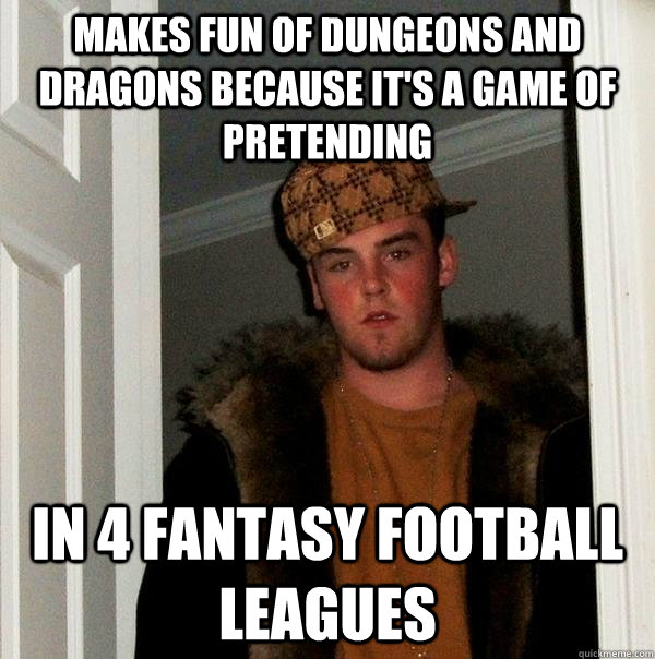 Makes fun of Dungeons and Dragons because it's a game of pretending In 4 Fantasy football leagues - Makes fun of Dungeons and Dragons because it's a game of pretending In 4 Fantasy football leagues  Scumbag Steve