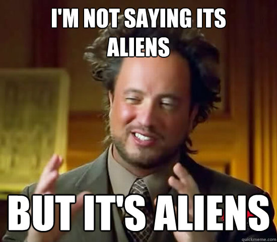 i'm not saying its
aliens  but it's ALIENS - i'm not saying its
aliens  but it's ALIENS  Ancient Aliens
