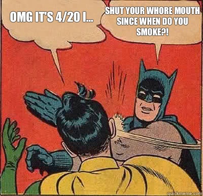 Omg It's 4/20 I... Shut your whore mouth since when do you smoke?!  Batman Slapping Robin