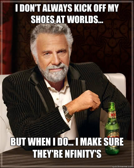 I don't always kick off my shoes at worlds...  but when I do... I make sure they're Nfinity's  The Most Interesting Man In The World