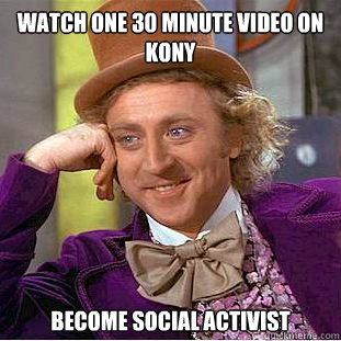 Watch one 30 minute video on kony become social activist  Creepy Wonka
