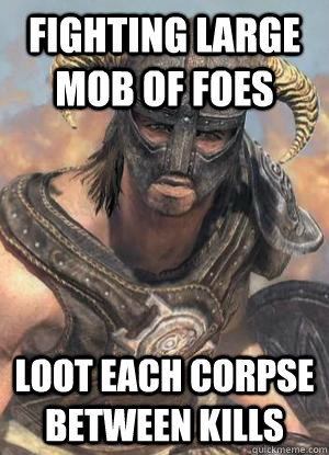 Fighting large mob of foes Loot each corpse between kills  Scumbag low lvl Dovahkiin