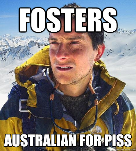 Fosters Australian for piss - Fosters Australian for piss  Bear Grylls