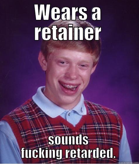 WEARS A RETAINER SOUNDS FUCKING RETARDED. Bad Luck Brian