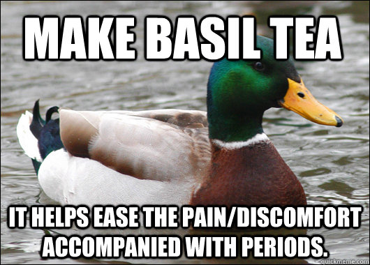 Make Basil tea It helps ease the pain/discomfort accompanied with periods.  Actual Advice Mallard