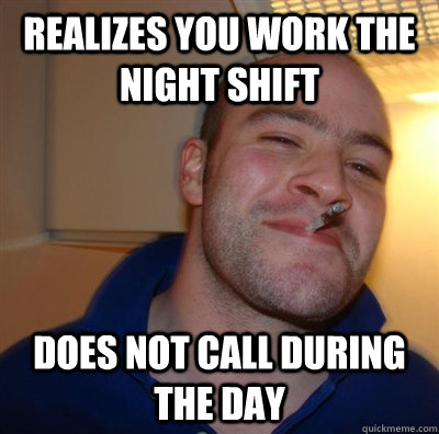 Realizes you work the night shift Does not call during the day  GGG plays SC