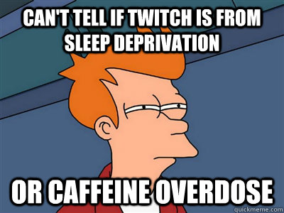Can't tell if twitch is from sleep deprivation or caffeine overdose  Fry meme