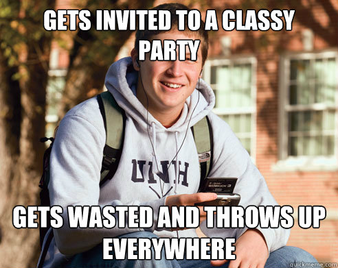 gets invited to a classy 
party gets wasted and throws up everywhere  College Freshman
