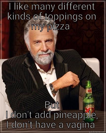Pineapple pizza  vagina  - I LIKE MANY DIFFERENT KINDS OF TOPPINGS ON MY PIZZA  BUT I DON'T ADD PINEAPPLE, I DON'T HAVE A VAGINA  The Most Interesting Man In The World