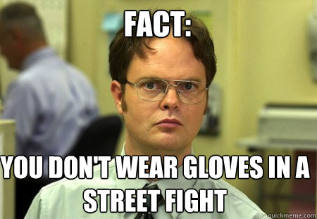Fact: You don't wear gloves in a street fight  Schrute