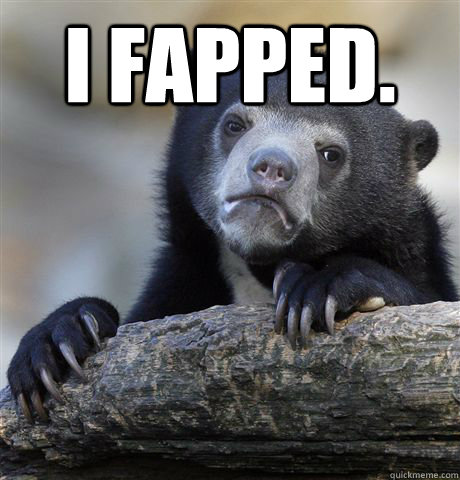 I fapped.  - I fapped.   Confession Bear
