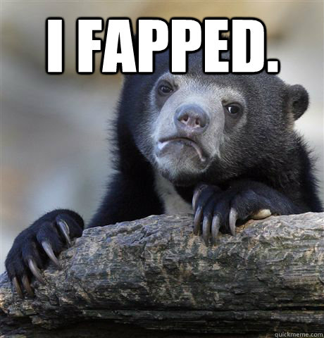 I fapped.   Confession Bear