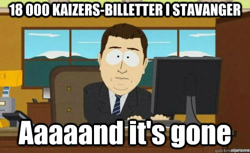 18 000 KAIZERS-BILLETTER I STAVANGER Aaaaand it's gone  anditsgone