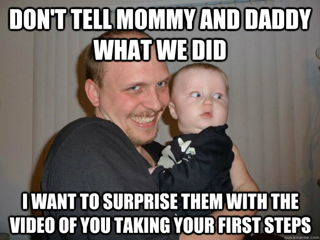 Don't tell mommy and daddy what we did i want to surprise them with the video of you taking your first steps  Creepy Uncle Lance