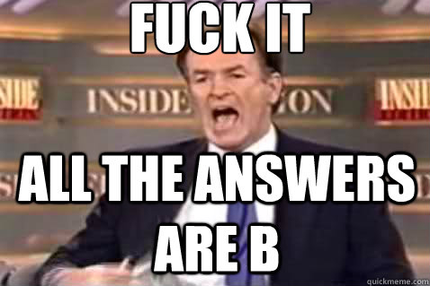 fuck it All the answers are B  Fuck It Bill OReilly