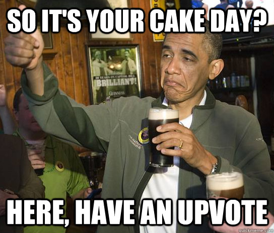 SO it's your cake day? Here, have an upvote  Approving Obama