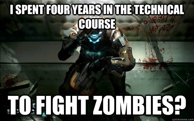 I spent four years in the technical course To fight zombies?  