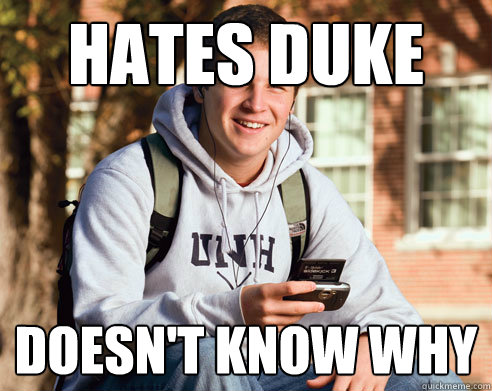 Hates duke doesn't know why - Hates duke doesn't know why  College Freshman