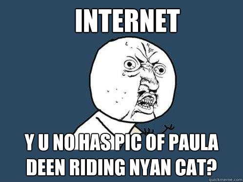 Internet Y U no has pic of paula deen riding nyan cat?  Y U No