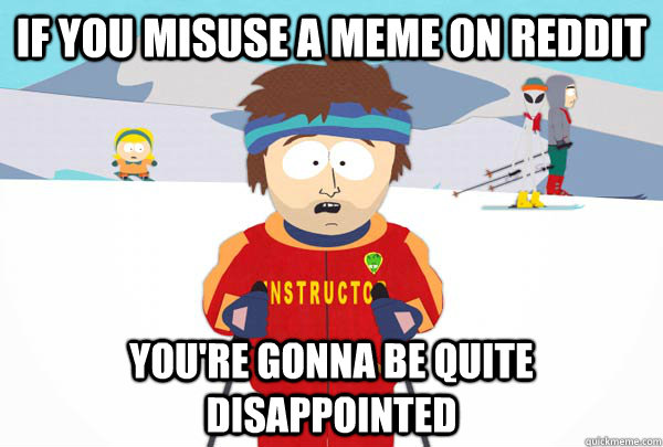 If you misuse a meme on reddit you're gonna be quite disappointed   Super Cool Ski Instructor