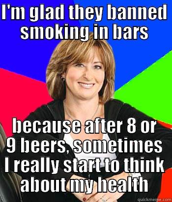 I'M GLAD THEY BANNED SMOKING IN BARS BECAUSE AFTER 8 OR 9 BEERS, SOMETIMES I REALLY START TO THINK ABOUT MY HEALTH Sheltering Suburban Mom