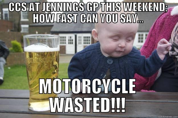 CCS AT JENNINGS GP THIS WEEKEND; HOW FAST CAN YOU SAY... MOTORCYCLE WASTED!!! drunk baby