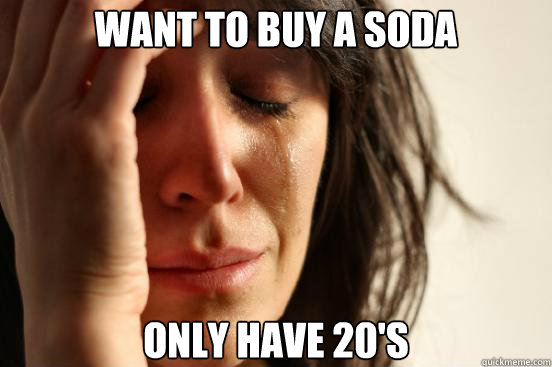 Want to buy a soda Only have 20's  First World Problems