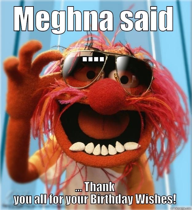 Meghna said ... Thank you all for your Birthday Wishes! - MEGHNA SAID .... ... THANK YOU ALL FOR YOUR BIRTHDAY WISHES! Advice Animal