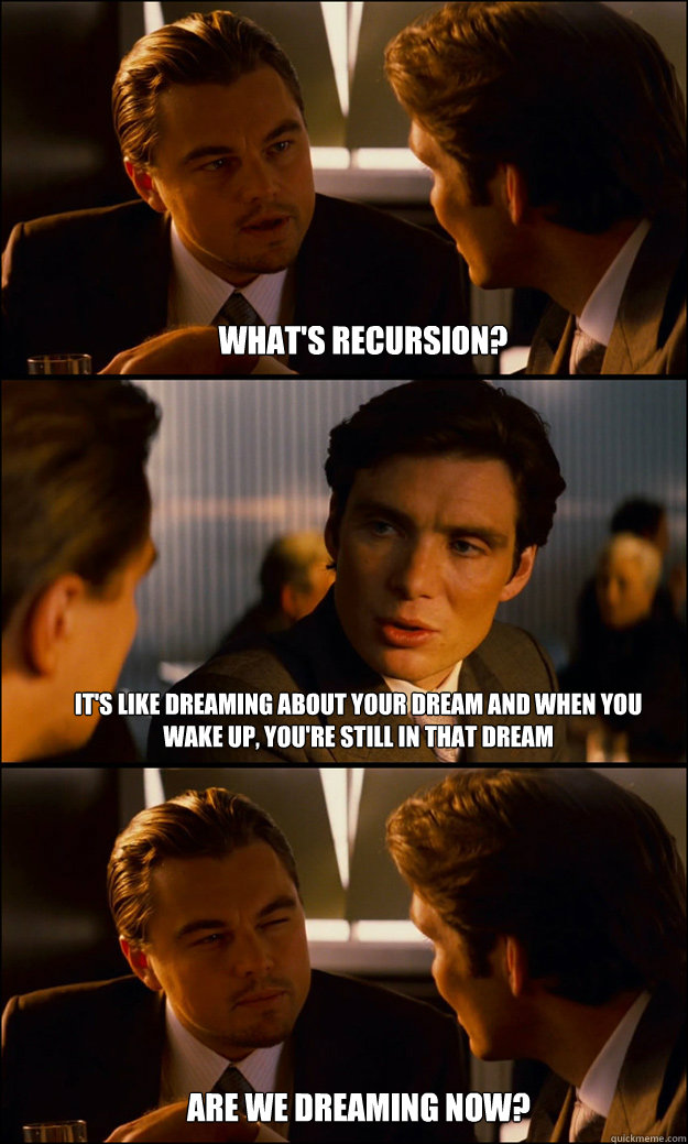 What's recursion? It's like dreaming about your dream and when you wake up, you're still in that dream Are we dreaming now? - What's recursion? It's like dreaming about your dream and when you wake up, you're still in that dream Are we dreaming now?  Inception