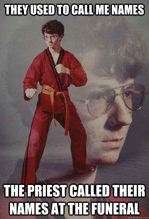 They used to call me names The priest called their names at the funeral  Karate Kyle