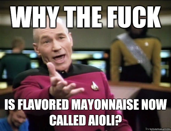 why the fuck Is flavored mayonnaise now called aioli?  Annoyed Picard HD