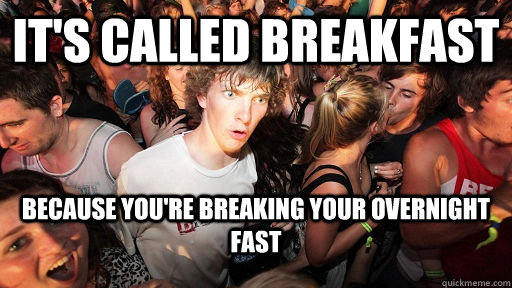 It's called breakfast because you're breaking your overnight fast  Sudden Clarity Clarence