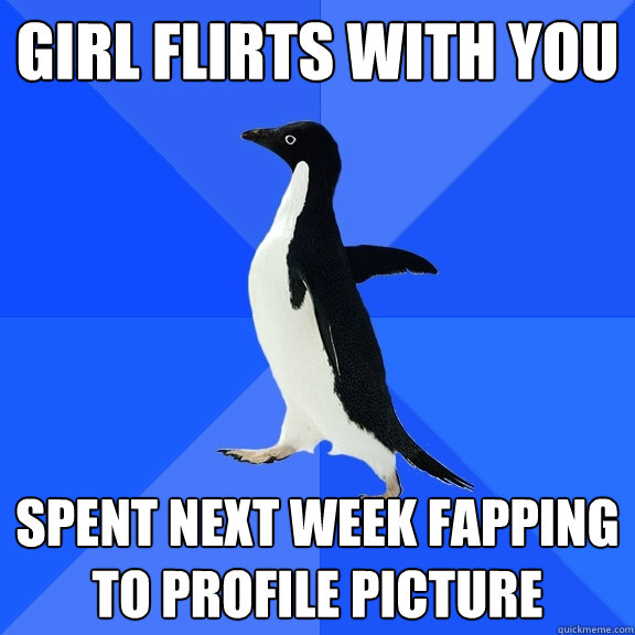 girl flirts with you spent next week fapping to profile picture  Socially Awkward Penguin