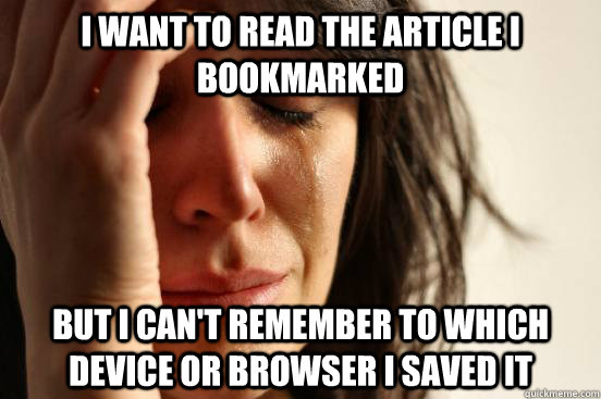 I want to read the article I bookmarked but i can't remember to which device or browser I saved it  First World Problems