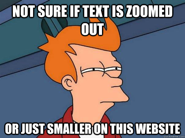 Not sure if text is zoomed out or just smaller on this website - Not sure if text is zoomed out or just smaller on this website  Futurama Fry