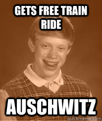 Gets free train ride Auschwitz - Gets free train ride Auschwitz  Bad Luck Brians Great Grandfather