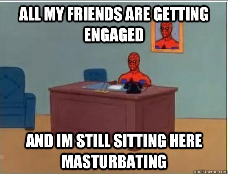 All my friends are getting engaged and im still sitting here masturbating  Spiderman Desk